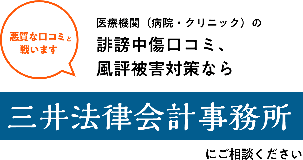 悪質な口コミと戦います 医療機関（病院・クリニック）の誹謗中傷口コミ、風評被害対策なら 三井法律会計事務所 にご相談ください